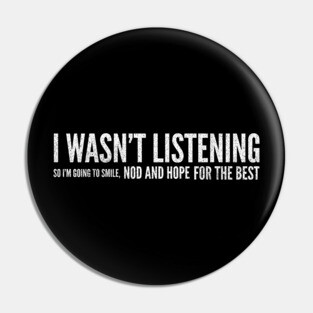 I Wasn't Listening So I'm Going To Smile, Nod And Hope For The Best - Funny Slogan Pin