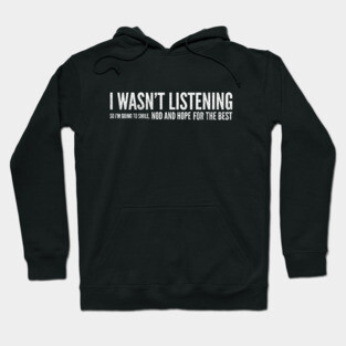 I Wasn't Listening So I'm Going To Smile, Nod And Hope For The Best - Funny Slogan Hoodie
