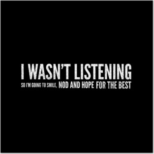 I Wasn't Listening So I'm Going To Smile, Nod And Hope For The Best - Funny Slogan Posters and Art