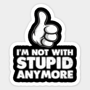 I'm Not With Stupid Anymore Sticker