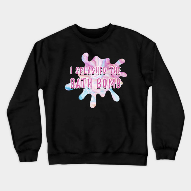 I Splashed The Bath Bomb Hilarious Meme Crewneck Sweatshirt by creative