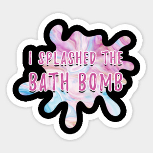 I Splashed The Bath Bomb Hilarious Meme Sticker