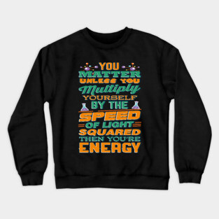 Matter Multiply By Speed Light Squared You're Energy T-Shirt Crewneck Sweatshirt