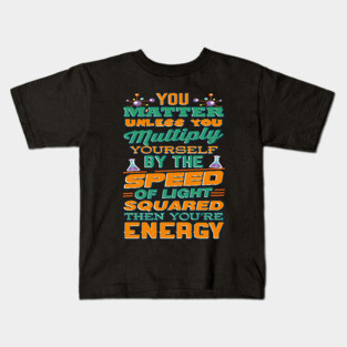 Matter Multiply By Speed Light Squared You're Energy T-Shirt Kids T-Shirt