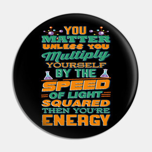 Matter Multiply By Speed Light Squared You're Energy T-Shirt Pin