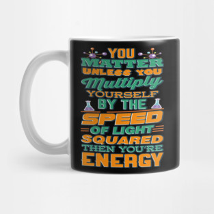 Matter Multiply By Speed Light Squared You're Energy T-Shirt Mug