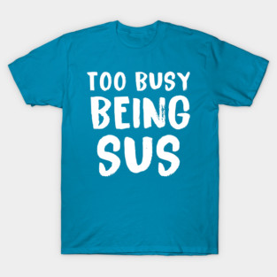 Too Busy Being Sus T-Shirt