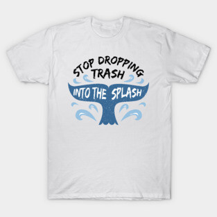 Stop Dropping Trash Into The Splash T-Shirt