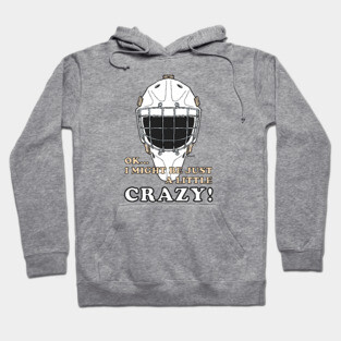 Ice Hockey Goalie OK I MIGHT BE JUST A LITTLE CRAZY! Hoodie