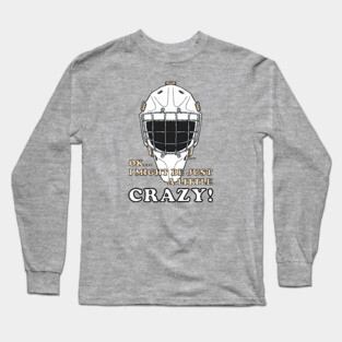 Ice Hockey Goalie OK I MIGHT BE JUST A LITTLE CRAZY! Long Sleeve T-Shirt