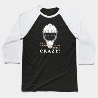 Ice Hockey Goalie OK I MIGHT BE JUST A LITTLE CRAZY! Baseball T-Shirt