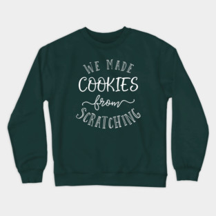 We made cookies from scratching. Crewneck Sweatshirt