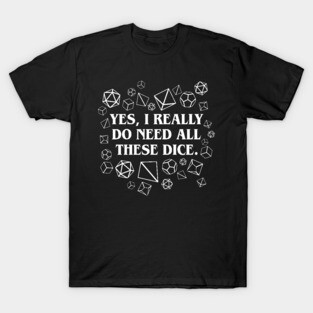 I Really Need All These Dice TRPG Tabletop RPG Gaming Addict T-Shirt