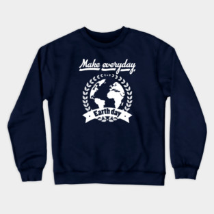 Make Everyday Earth Day T-Shirt Crewneck Sweatshirt