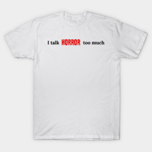I talk HORROR too much T-Shirt