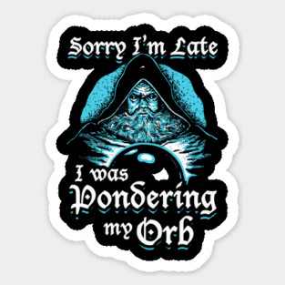 Sorry I'm Late I Was Pondering My Orb Sticker