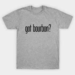 got bourbon? - funny bourbon drinker T-Shirt