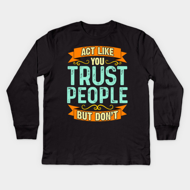 Act Like You Trust People But Don't Kids Long Sleeve T-Shirt by belownormal