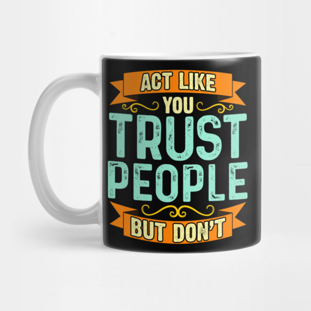Act Like You Trust People But Don't by belownormal