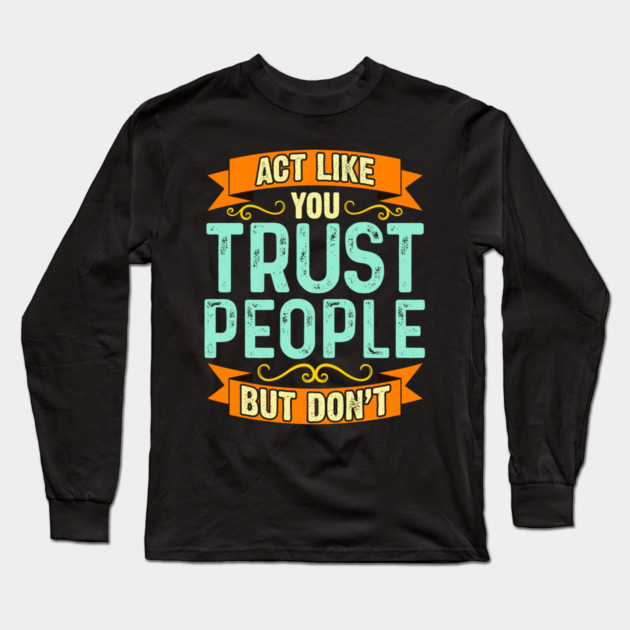 Act Like You Trust People But Don't Long Sleeve T-Shirt by belownormal
