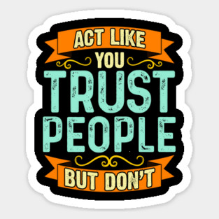 Act Like You Trust People But Don't Sticker