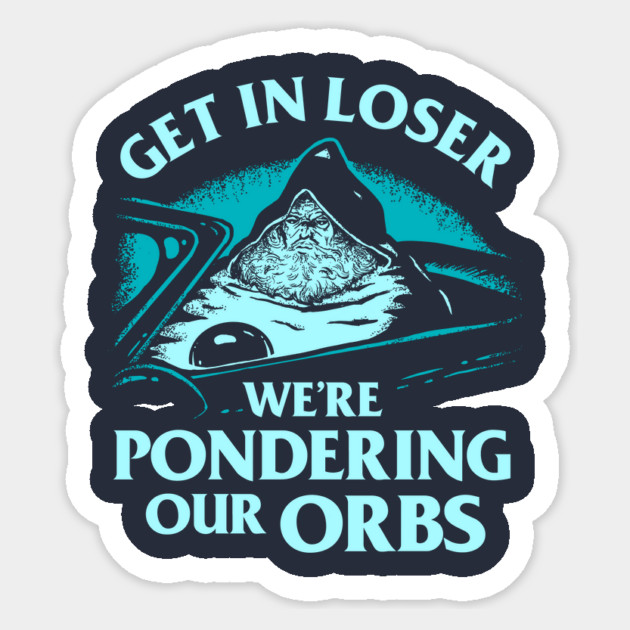 Get In Loser We're Pondering Our Orbs Sticker by dumbshirts