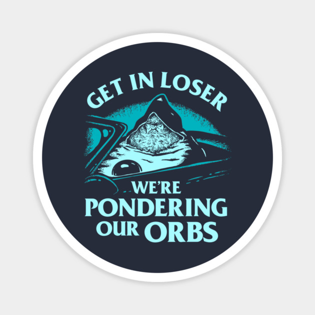 Get In Loser We're Pondering Our Orbs Magnet by dumbshirts