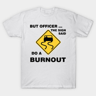 Sarcasm But Officer the Sign Said Do a Burnout - Funny Car T-Shirt