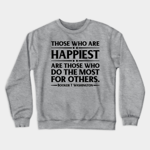 Happiest are those who do the most for others. Booker T. Washington, Black History Crewneck Sweatshirt by UrbanLifeApparel