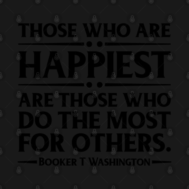 Happiest are those who do the most for others. Booker T. Washington, Black History by UrbanLifeApparel