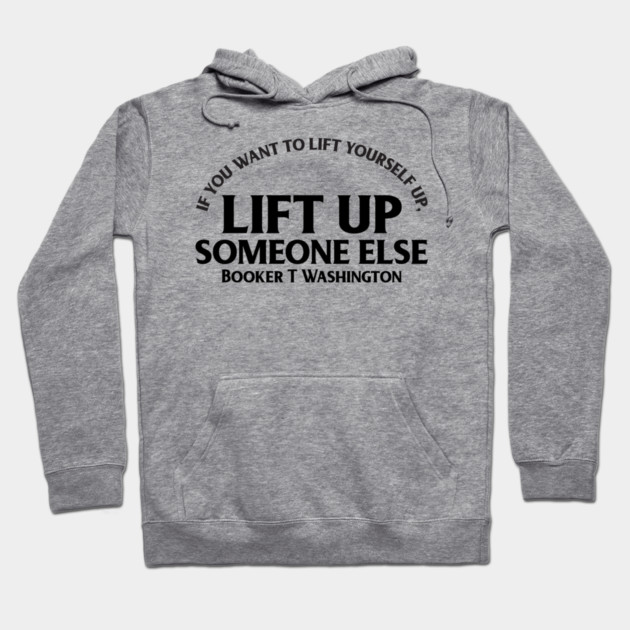 Lift up someone else. Booker T. Washington. Black History Hoodie by UrbanLifeApparel