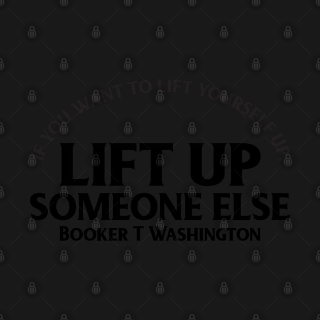 Lift up someone else. Booker T. Washington. Black History by UrbanLifeApparel
