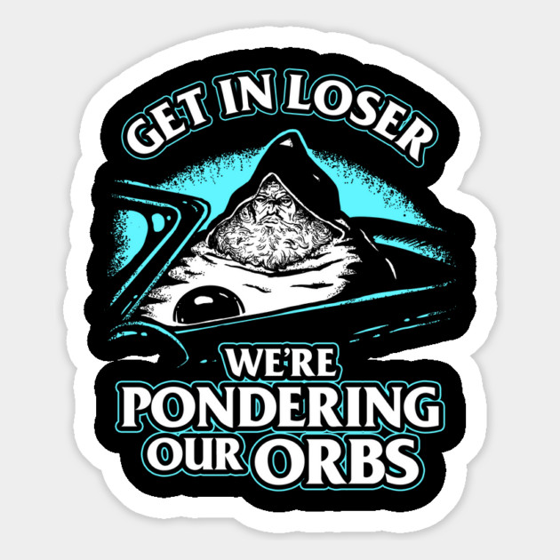 Pondering My Orb - Get In Loser Magnet by dumbshirts