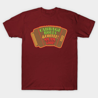 Cabbage Rolls & Coffee! Mm, mm, Good! T-Shirt