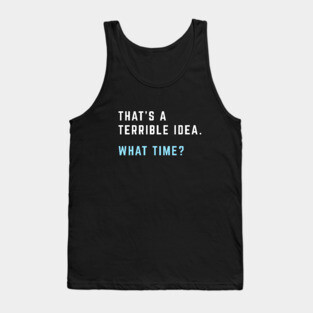 That's a terrible idea. What time? Tank Top