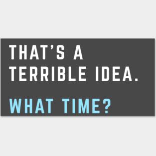 That's a terrible idea. What time? Posters and Art