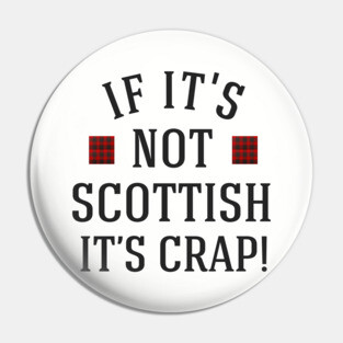 If it's not scottish it's crap Pin