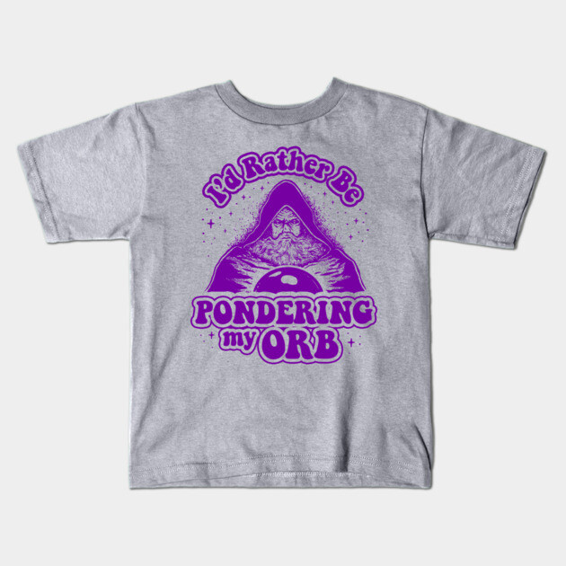 I'd Rather Be Pondering My Orb Kids T-Shirt by dumbshirts