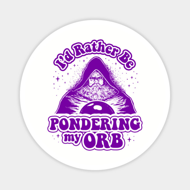 I'd Rather Be Pondering My Orb Magnet by dumbshirts
