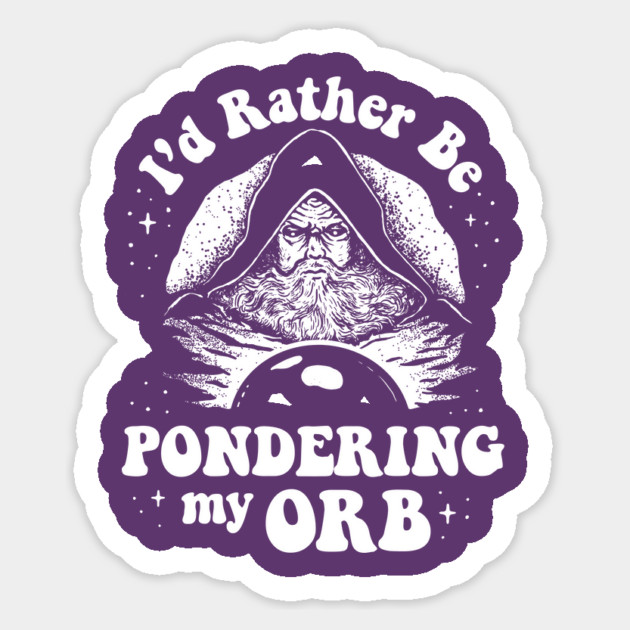 Pondering My Orb - I'd Rather Be Pondering My Orb Sticker by dumbshirts