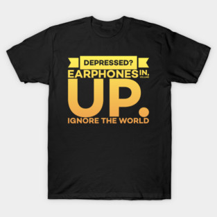 Depressed? Earphones IN Volume UP Ignore the world T-Shirt