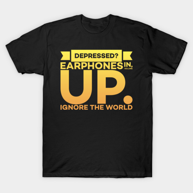 Depressed? Earphones IN Volume UP Ignore the world T-Shirt by DrollDrifter