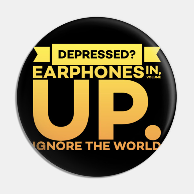 Depressed? Earphones IN Volume UP Ignore the world Pin by DrollDrifter