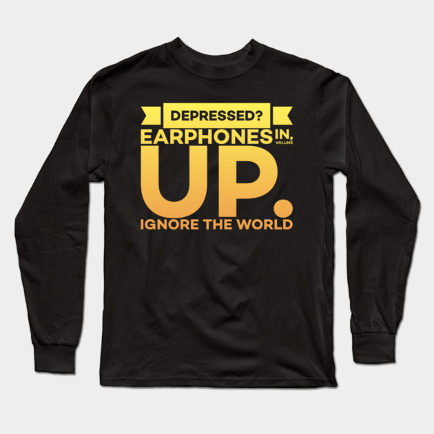 Depressed? Earphones IN Volume UP Ignore the world Long Sleeve T-Shirt by DrollDrifter