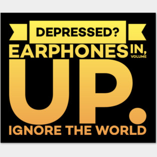 Depressed? Earphones IN Volume UP Ignore the world Posters and Art