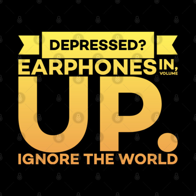Depressed? Earphones IN Volume UP Ignore the world by DrollDrifter