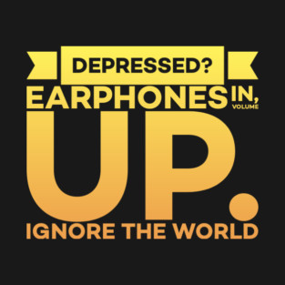Depressed? Earphones IN Volume UP Ignore the world T-Shirt