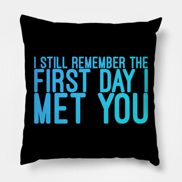 I still remeber the First Day I Met You Pillow by DrollDrifter
