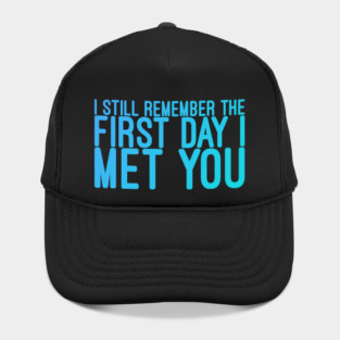 I still remeber the First Day I Met You Hat