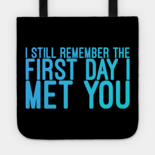 I still remeber the First Day I Met You Tote